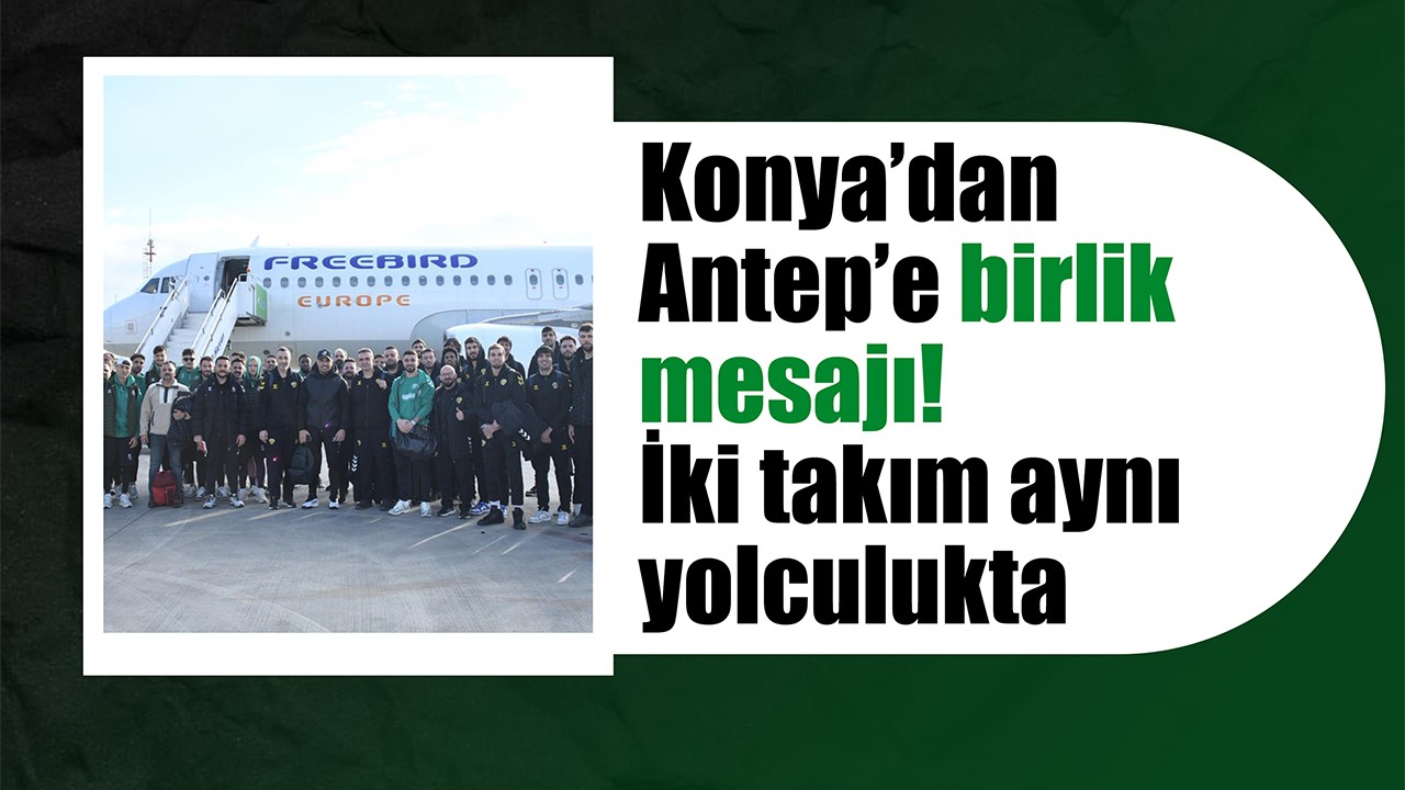 Konya’dan Antep’e birlik mesajı: İki takım aynı yolculukta