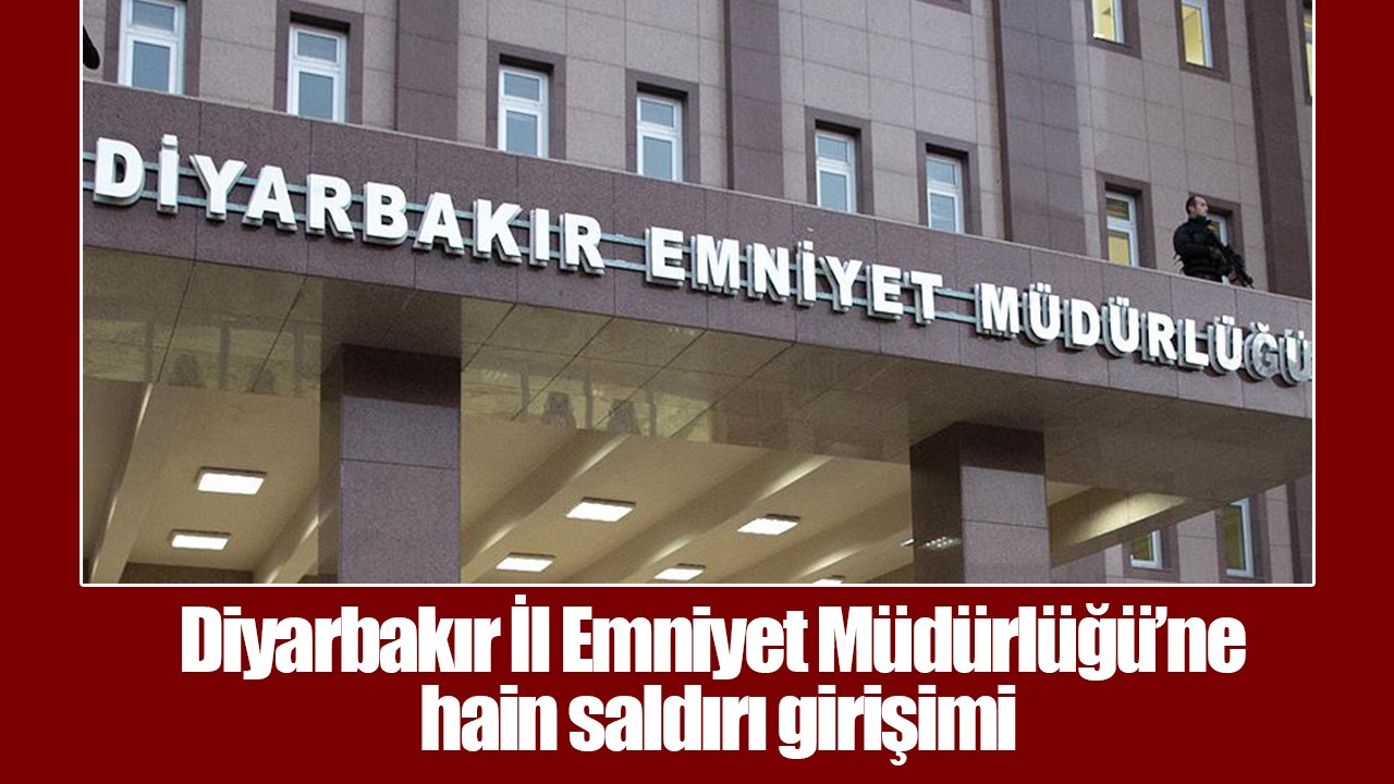 Diyarbakır İl Emniyet Müdürlüğü’ne hain saldırı girişimi