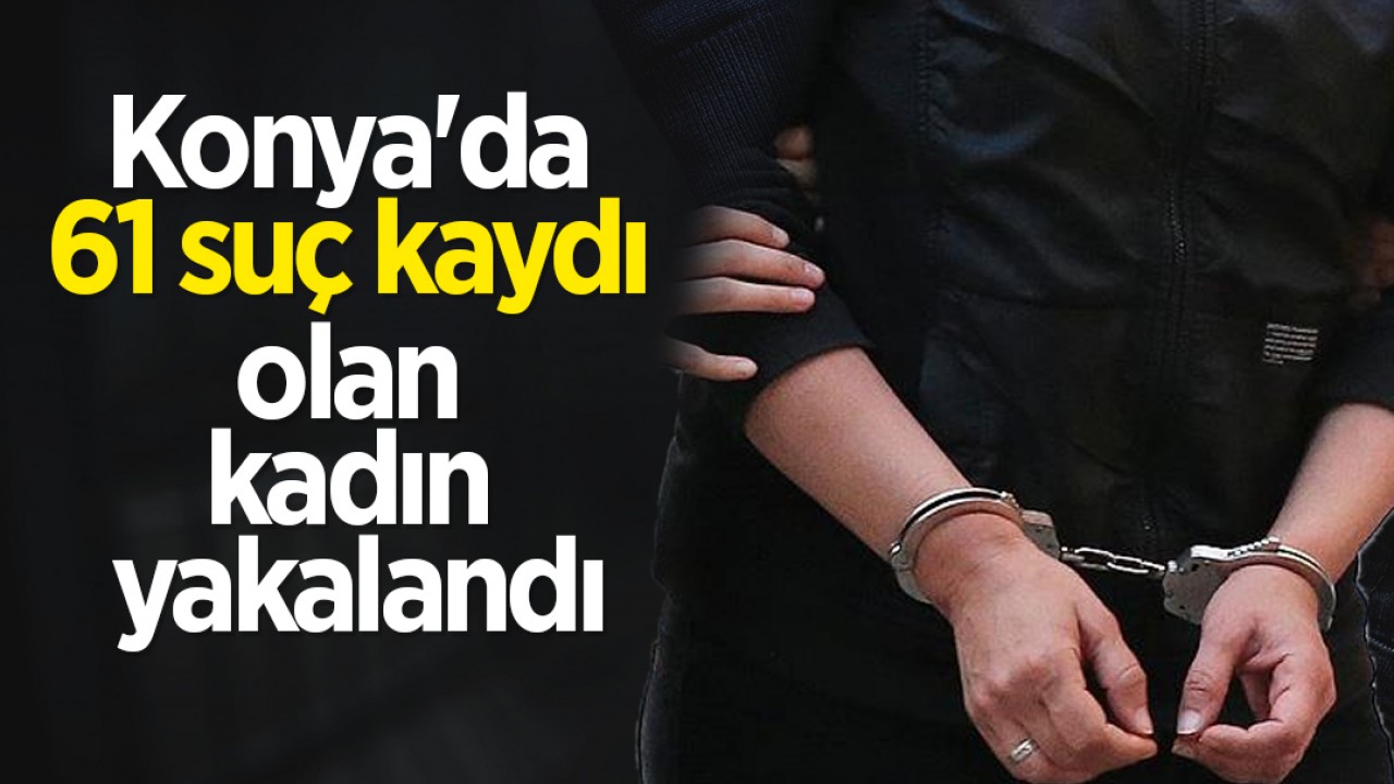 Konya'da 61 suç kaydı olan kadın yakalandı