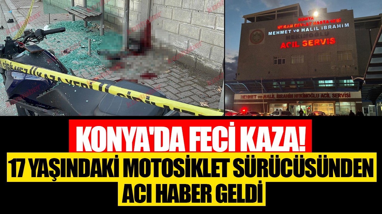 Konya'da feci kaza! 17 yaşındaki motosiklet sürücüsünden acı haber geldi