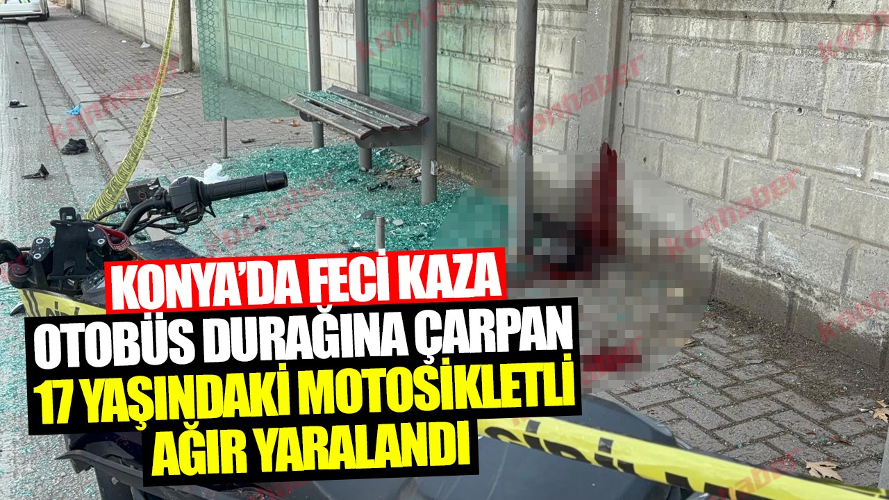 Konya’da feci kaza: Otobüs durağına çarpan 17 yaşındaki motosikletli ağır yaralandı