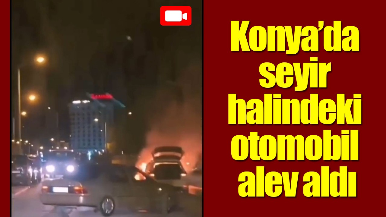 Konya’da seyir halindeki otomobil alev aldı