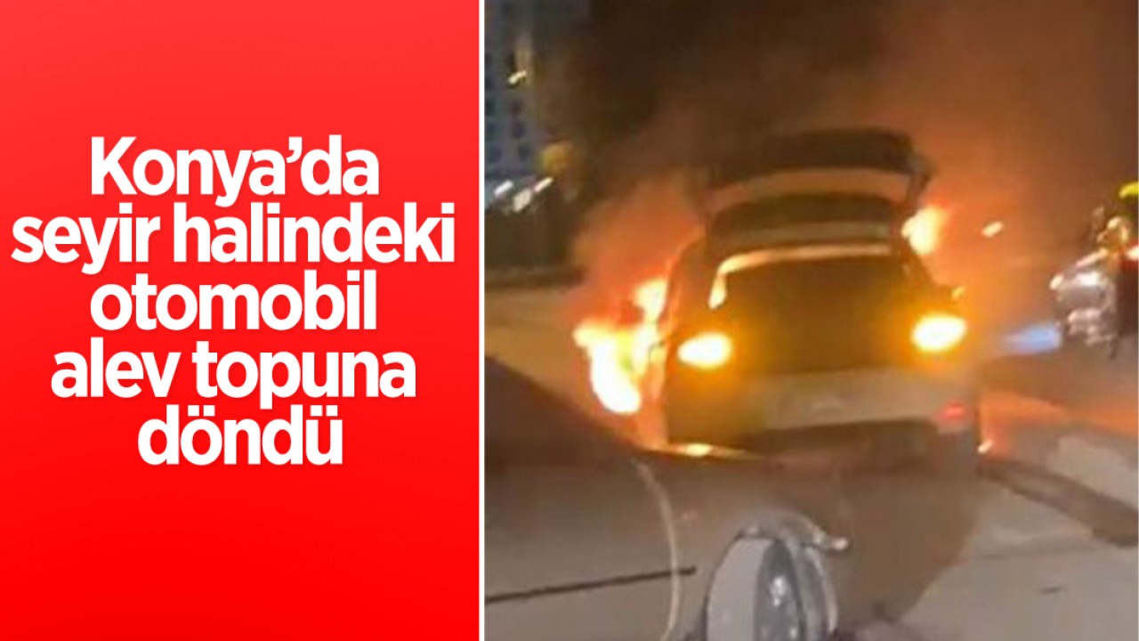 Konya’da seyir halindeki otomobil alev topuna döndü