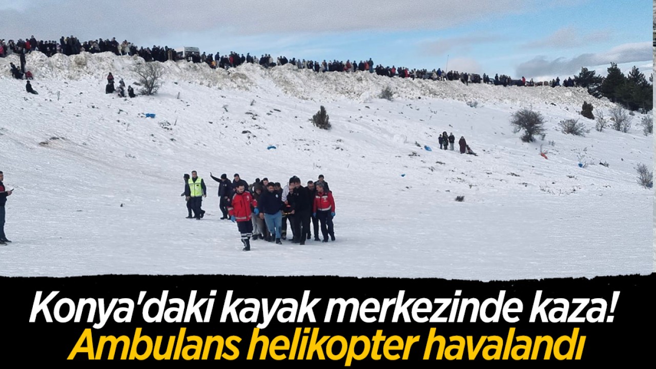 Konya'daki kayak merkezinde kaza! Ambulans helikopter havalandı