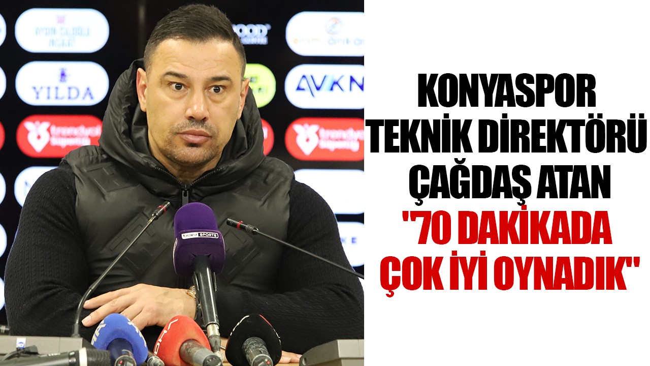 Konyaspor Teknik Direktörü Çağdaş Atan: "70 dakikada çok iyi oynadık"