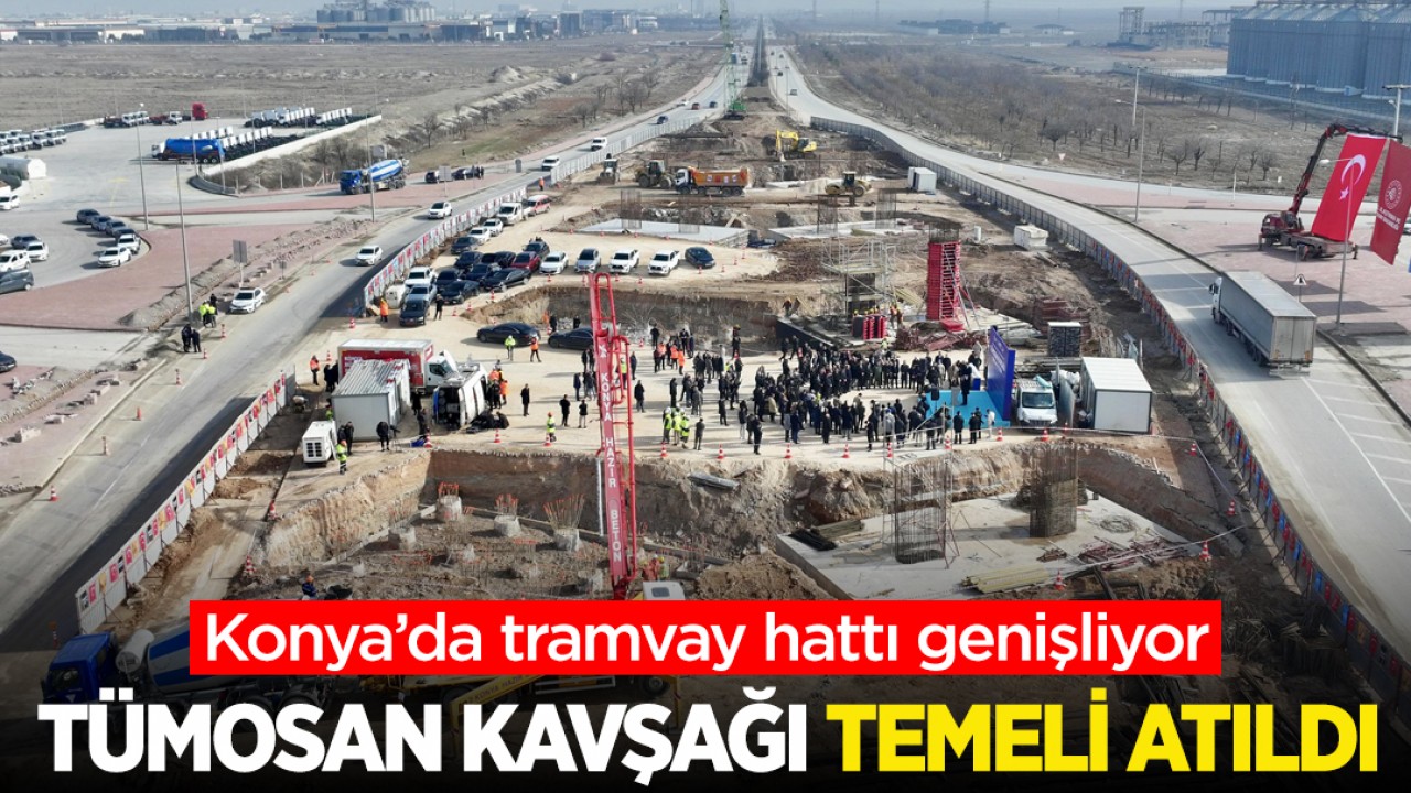 Konya’da tramvay hattı genişliyor: TÜMOSAN Kavşağı temeli atıldı