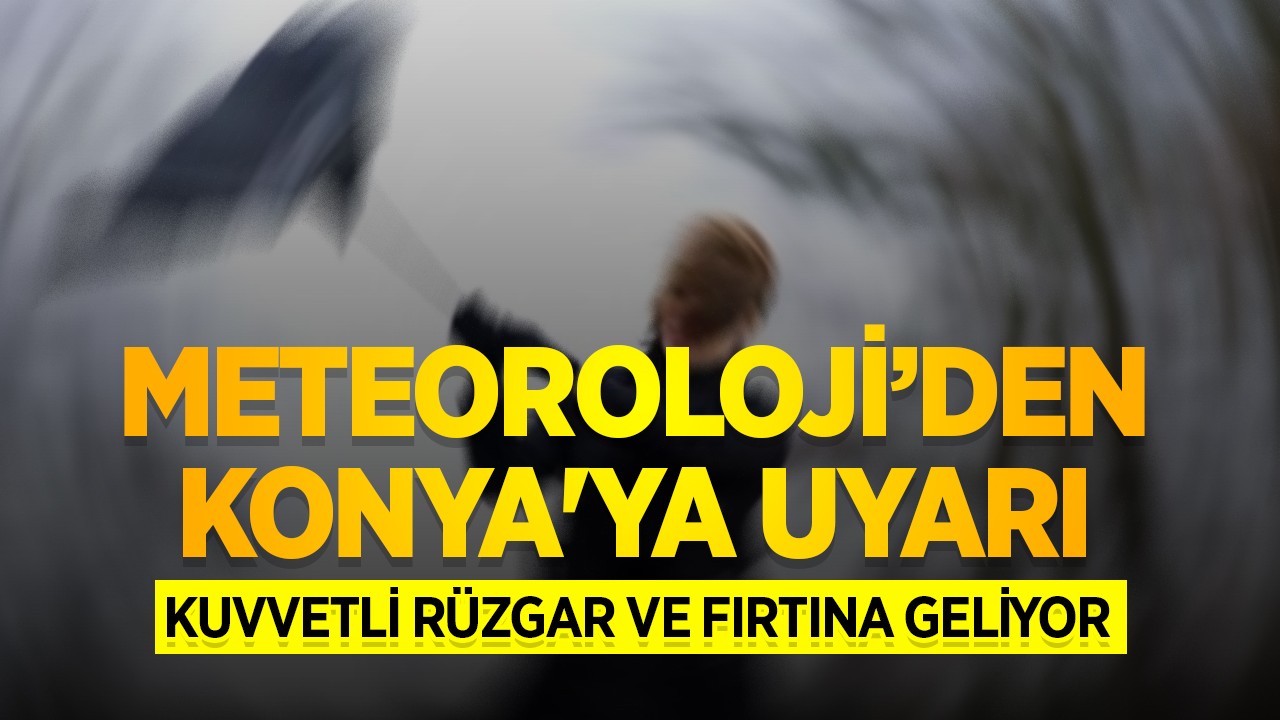 Meteoroloji’den Konya'ya uyarı: Kuvvetli rüzgar ve fırtına geliyor
