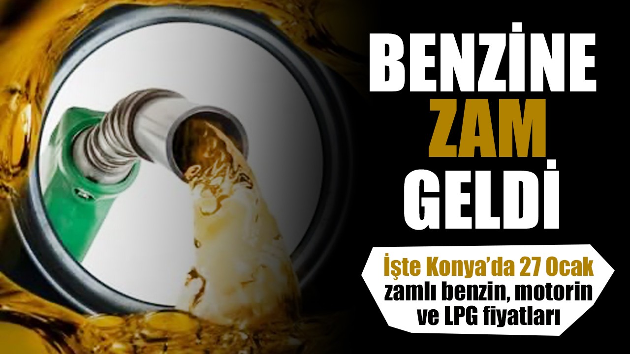 Benzine zam geldi! İşte Konya'da 27 Ocak zamlı benzin, motorin ve LPG fiyatları