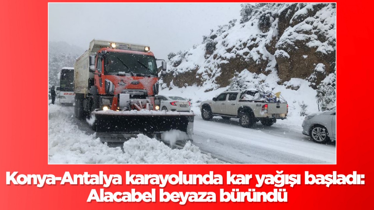 Konya-Antalya karayolunda kar yağışı başladı: Alacabel beyaza büründü