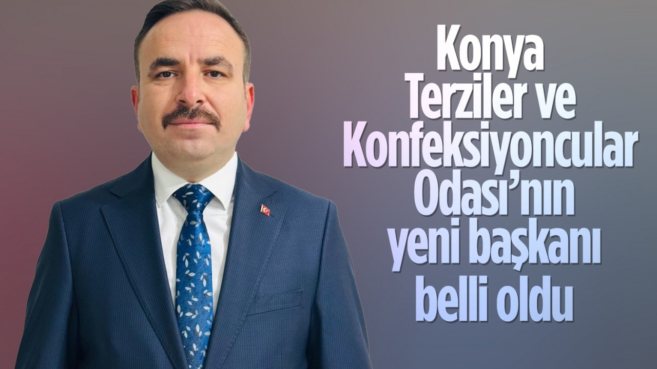 Konya Terziler ve Konfeksiyoncular Odası’nın yeni başkanı belli oldu