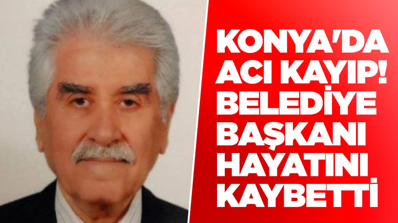Konya'da acı kayıp! Belediye Başkanı hayatını kaybetti
