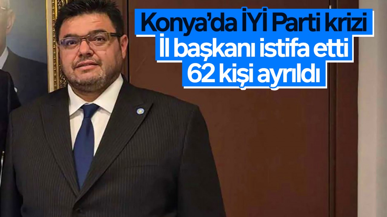 Konya’da İYİ Parti krizi: İl başkanı istifa etti, 62 kişi ayrıldı