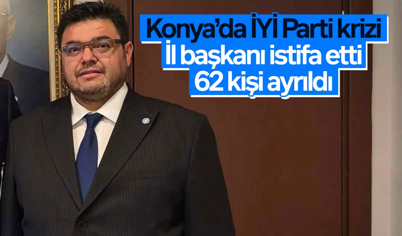 Konya’da İYİ Parti krizi: İl başkanı istifa etti, 62 kişi ayrıldı