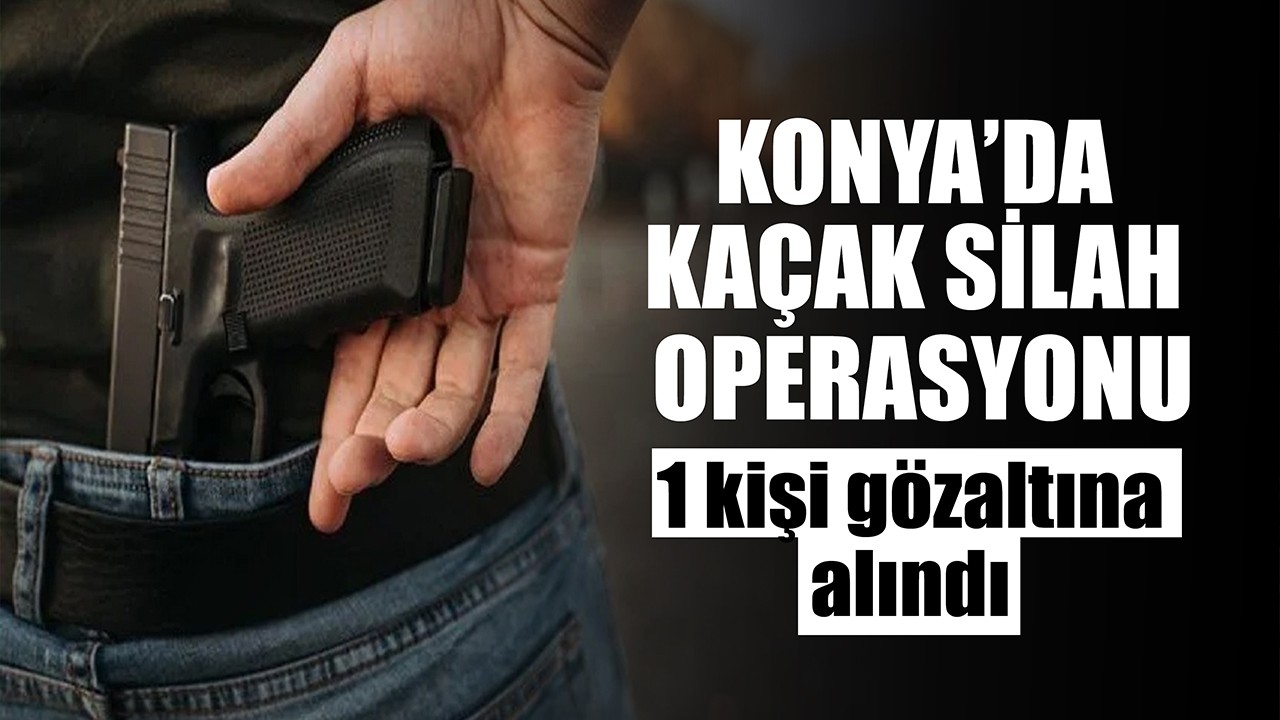 Konya'da kaçak silah operasyonu: 1 kişi gözaltına alındı