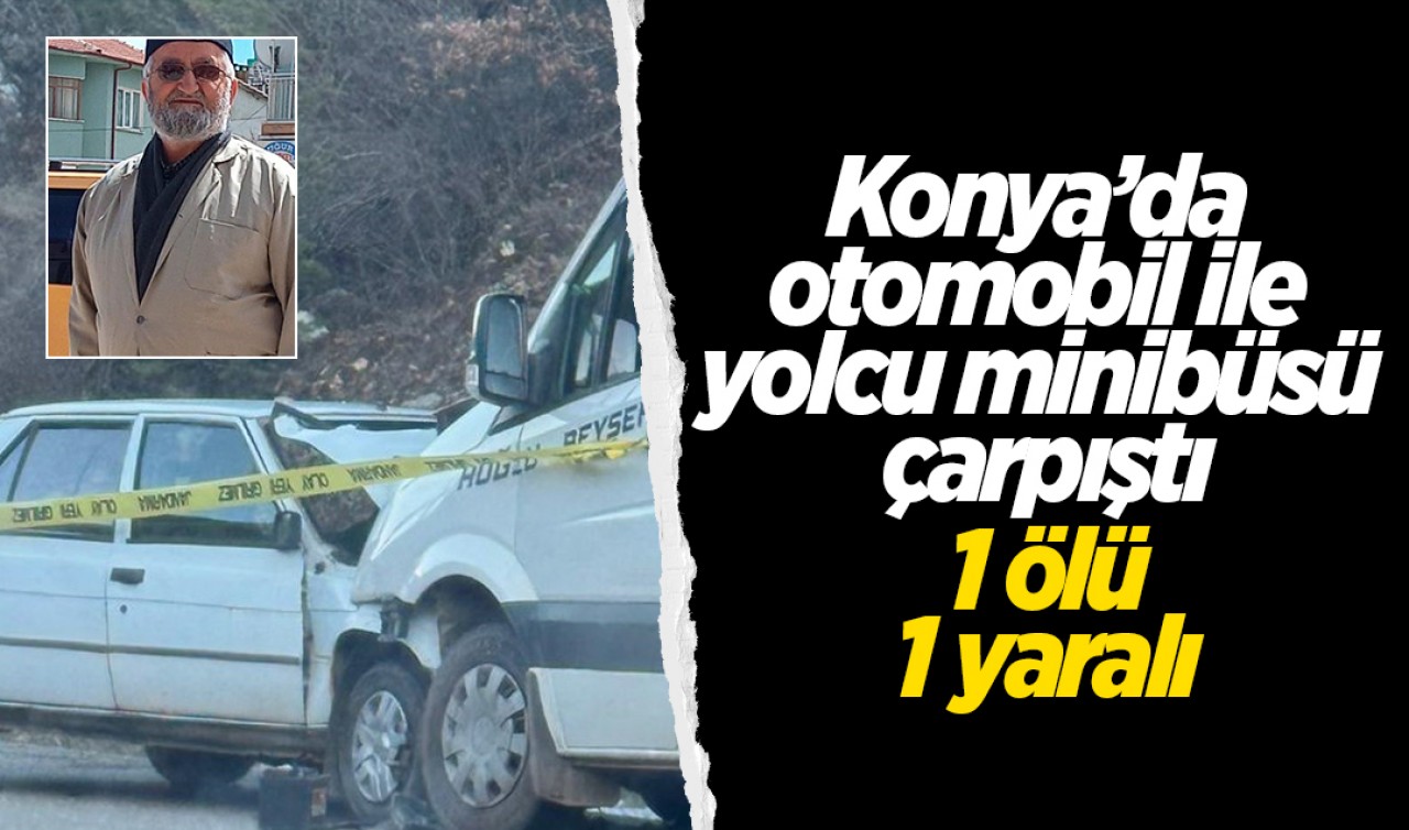 Konya’da otomobil ile yolcu minibüsü çarpıştı: 1 ölü, 1 yaralı