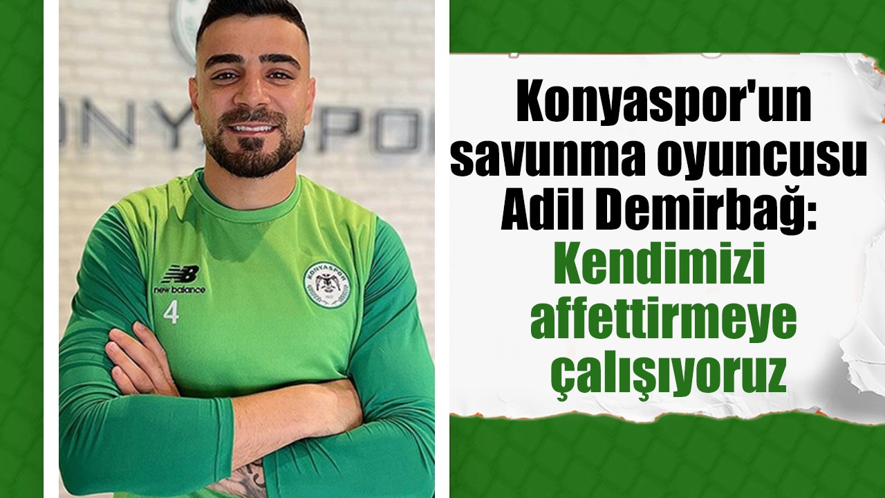 Konyaspor'un savunma oyuncusu Adil Demirbağ: Kendimizi affettirmeye çalışıyoruz