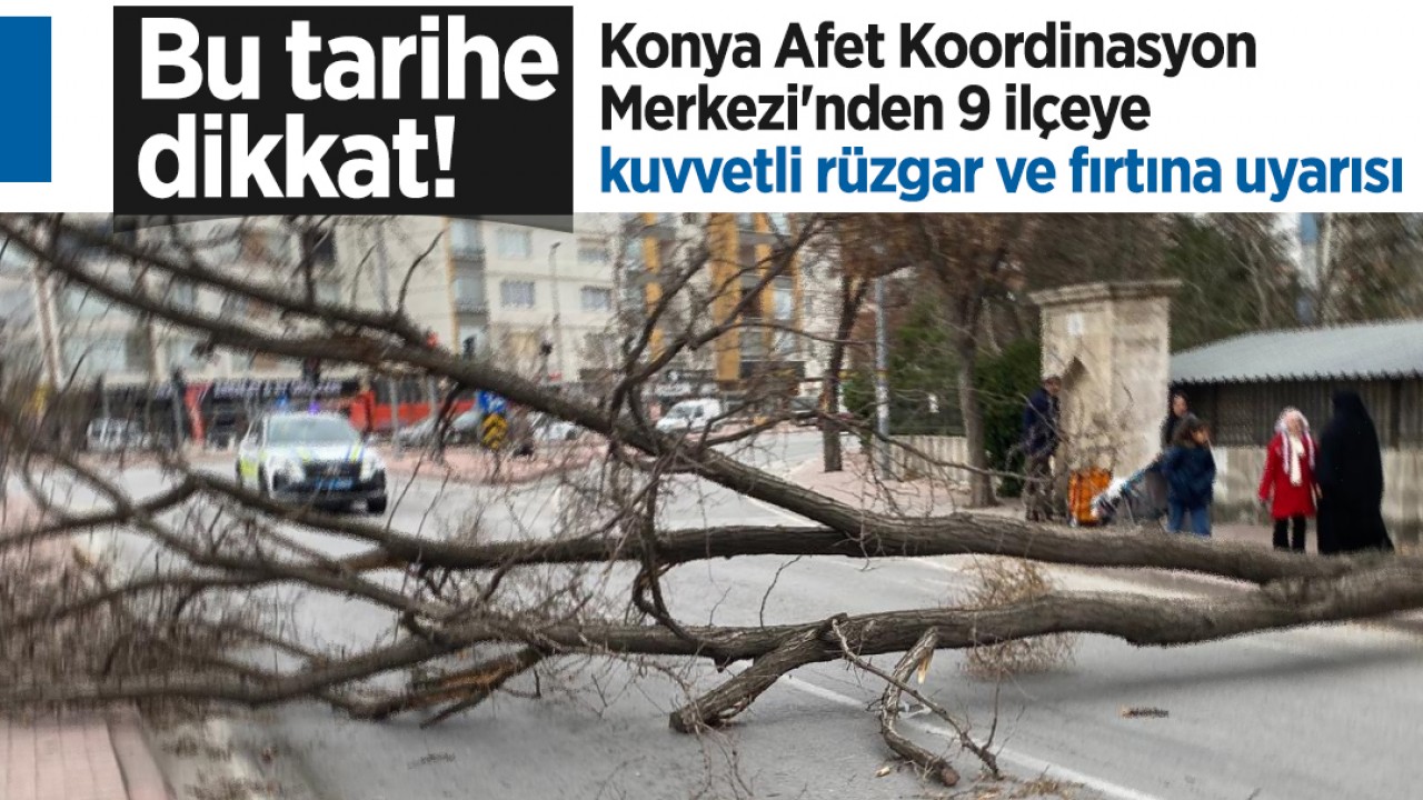 Bu tarihe dikkat! Konya Afet Koordinasyon Merkezi'nden 9 ilçeye kuvvetli rüzgar ve fırtına uyarısı