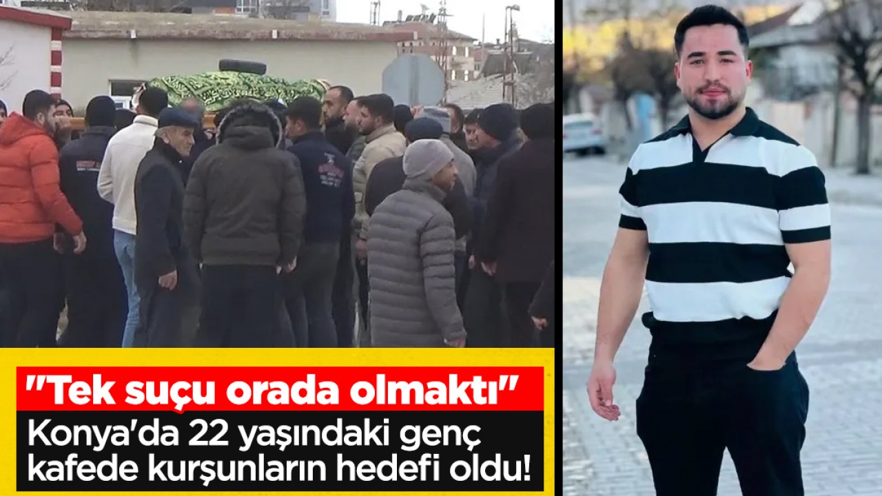 Konya'da 22 yaşındaki genç kafede kurşunların hedefi oldu! "Tek suçu orada olmaktı"