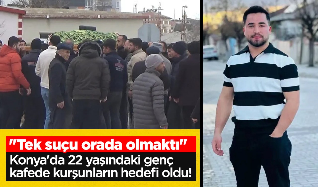 Konya'da 22 yaşındaki genç kafede kurşunların hedefi oldu! "Tek suçu orada olmaktı"