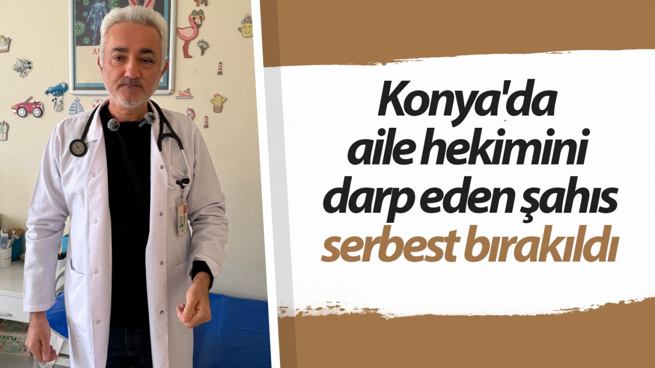 Konya'da aile hekimini darp eden şahıs serbest bırakıldı