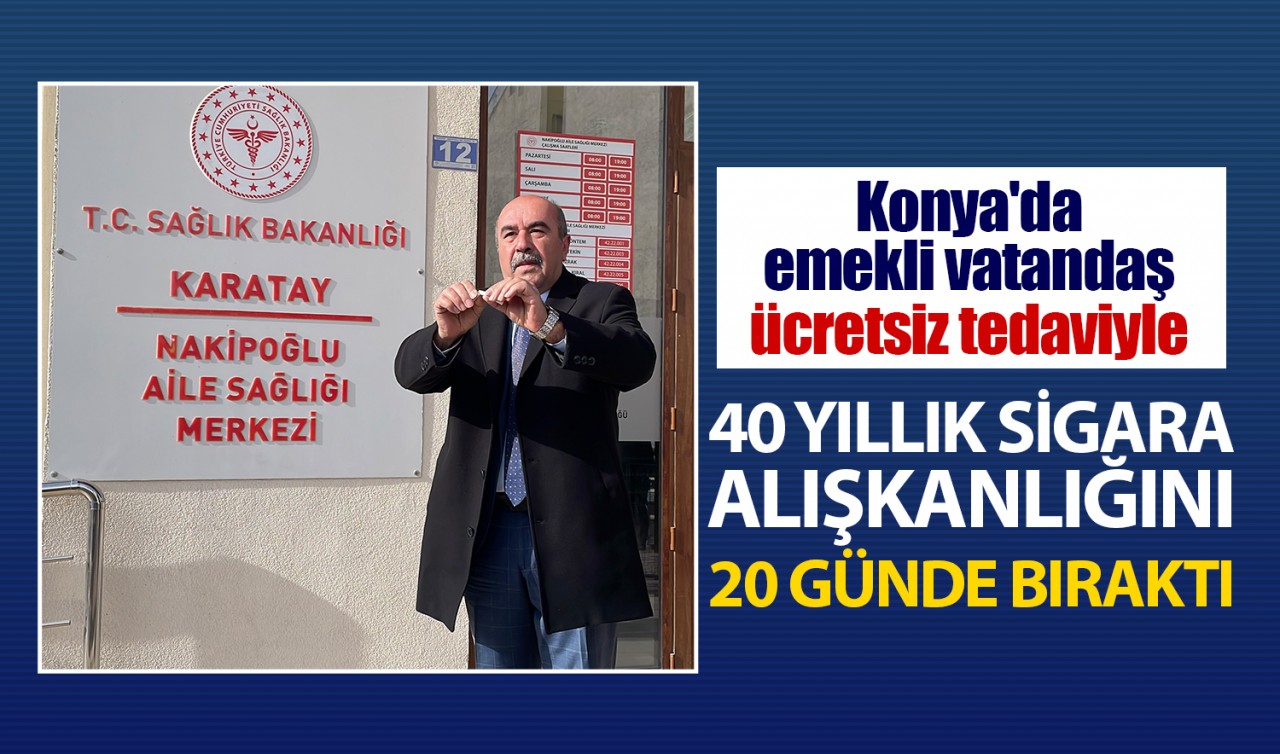 Konya'da emekli vatandaş ücretsiz tedaviyle 40 yıllık sigara alışkanlığını 20 günde bıraktı