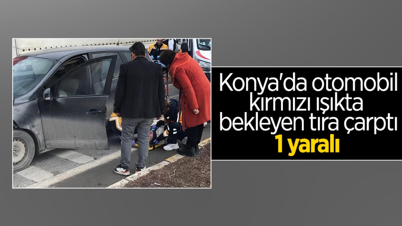 Konya'da otomobil, kırmızı ışıkta bekleyen tıra çarptı: 1 yaralı