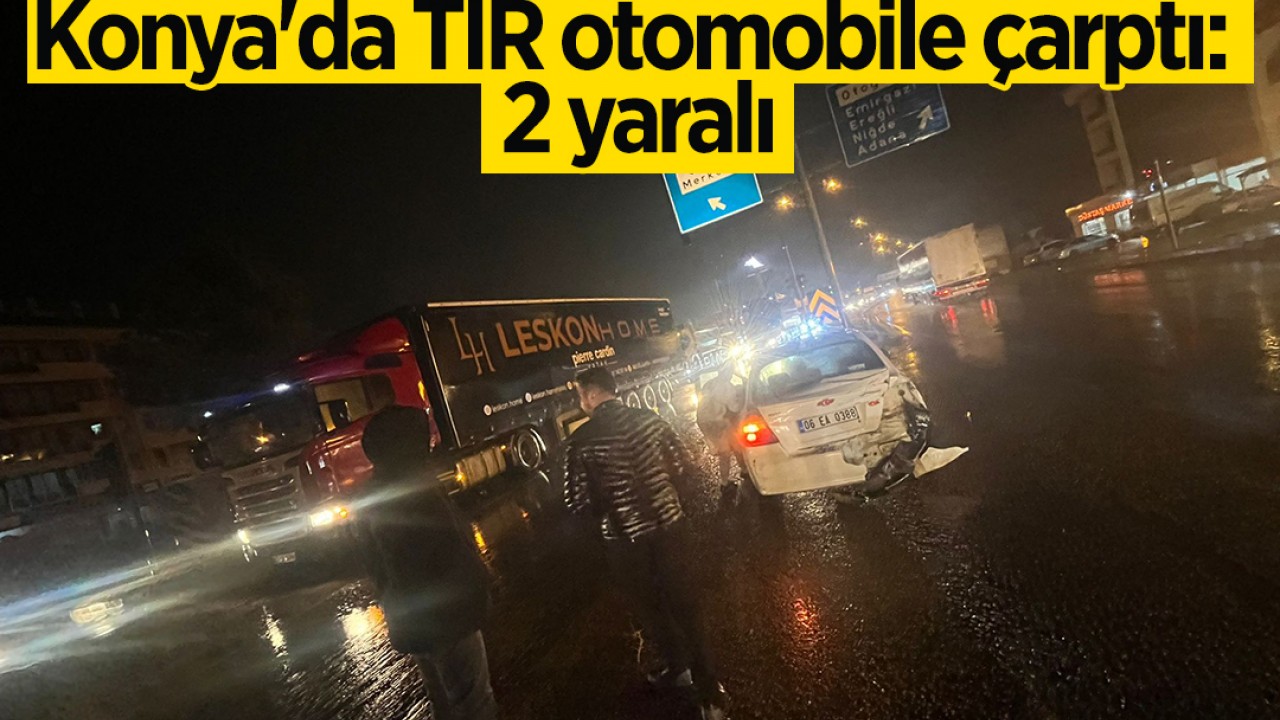 Konya'da TIR otomobile çarptı: 2 yaralı