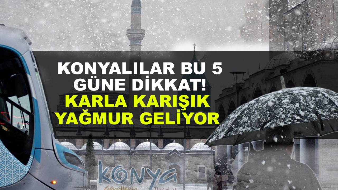 Konyalılar bu 5 güne dikkat! Karla karışık yağmur geliyor!