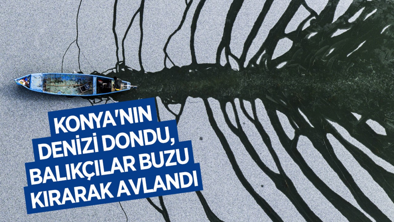 Konya'nın denizi dondu, balıkçılar buzu kırarak avlandı