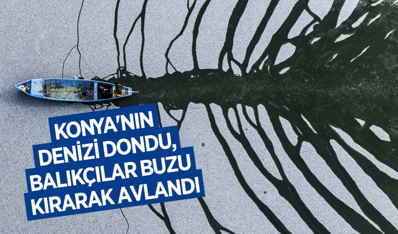 Konya'nın denizi dondu, balıkçılar buzu kırarak avlandı