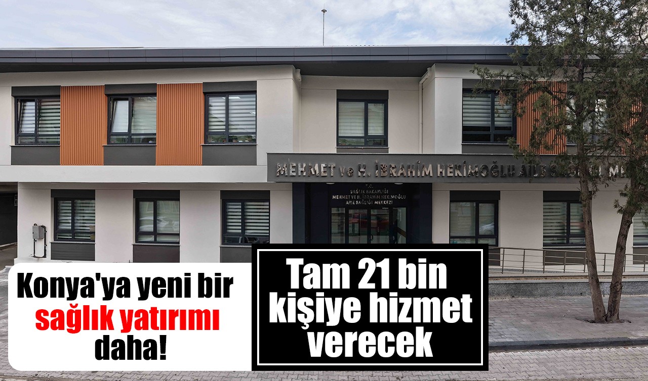 Konya'ya yeni bir sağlık yatırımı daha! Tam 21 bin kişiye hizmet verecek