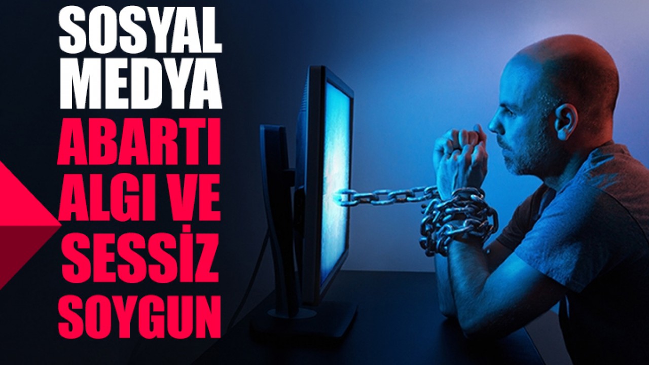 Sosyal Medya: Abartı, Algı ve Sessiz Soygun