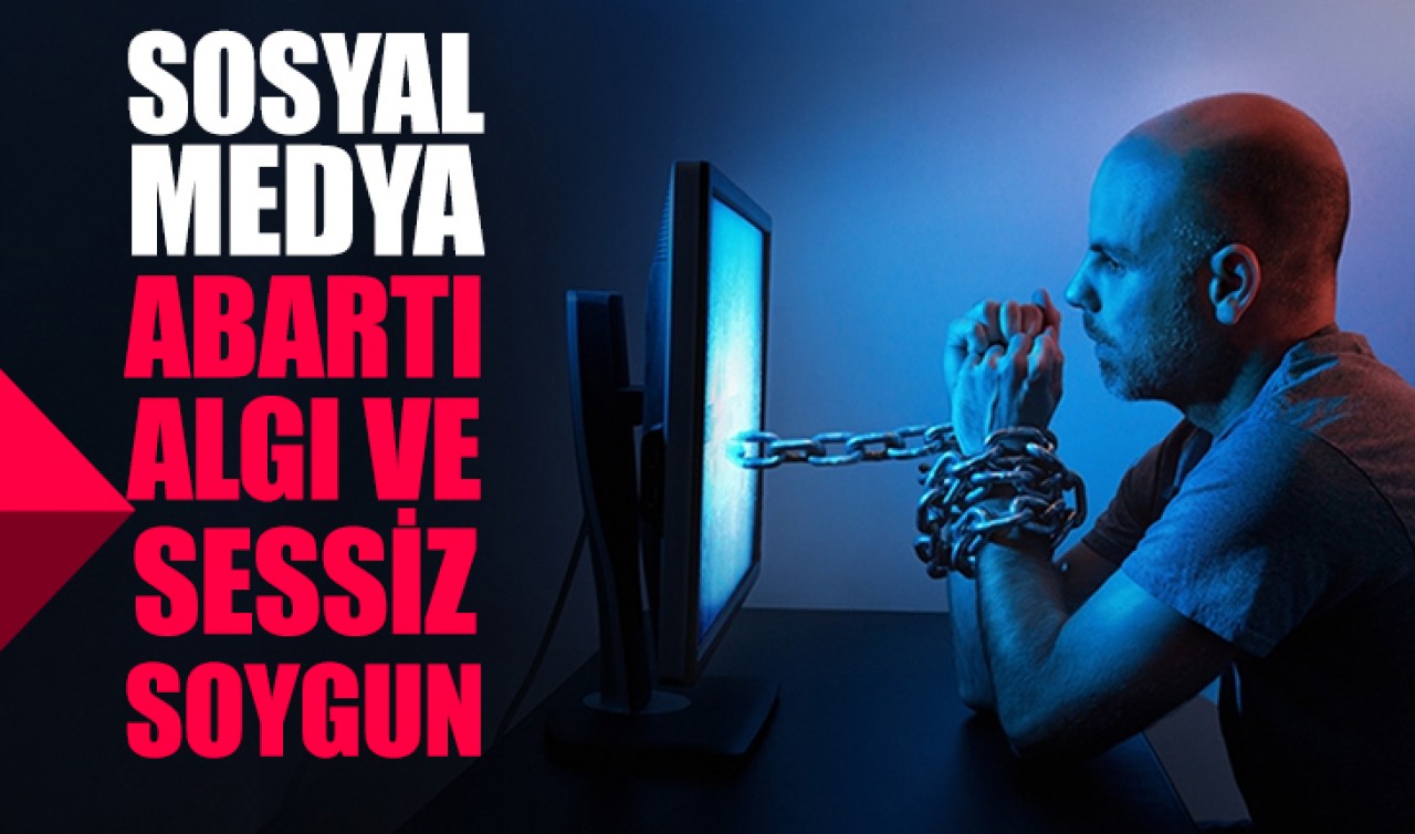 Sosyal Medya: Abartı, Algı ve Sessiz Soygun