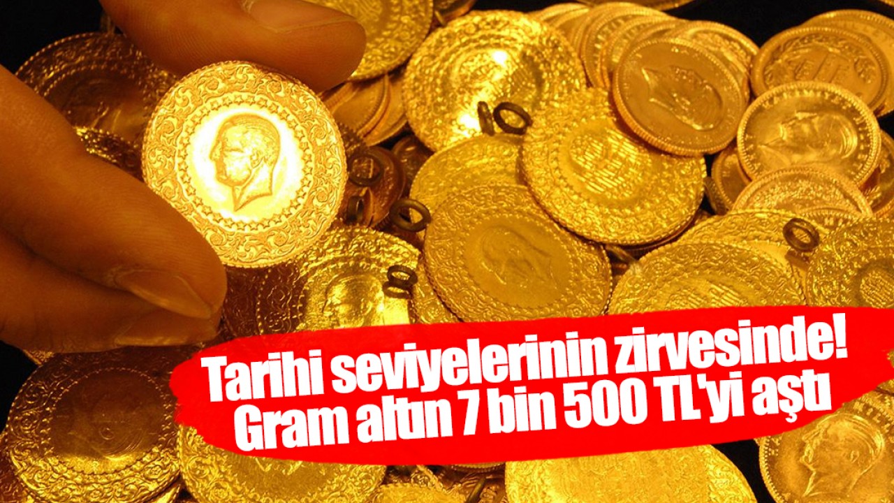 Tarihi seviyelerinin zirvesinde! Gram altın 7 bin 500 TL'yi aştı