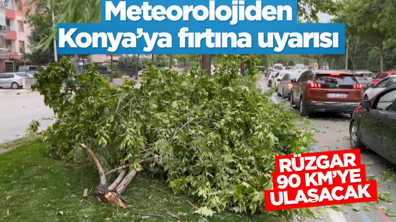 Meteorolojiden Konya'ya fırtına uyarısı: Rüzgar 90 kilometreye ulaşacak