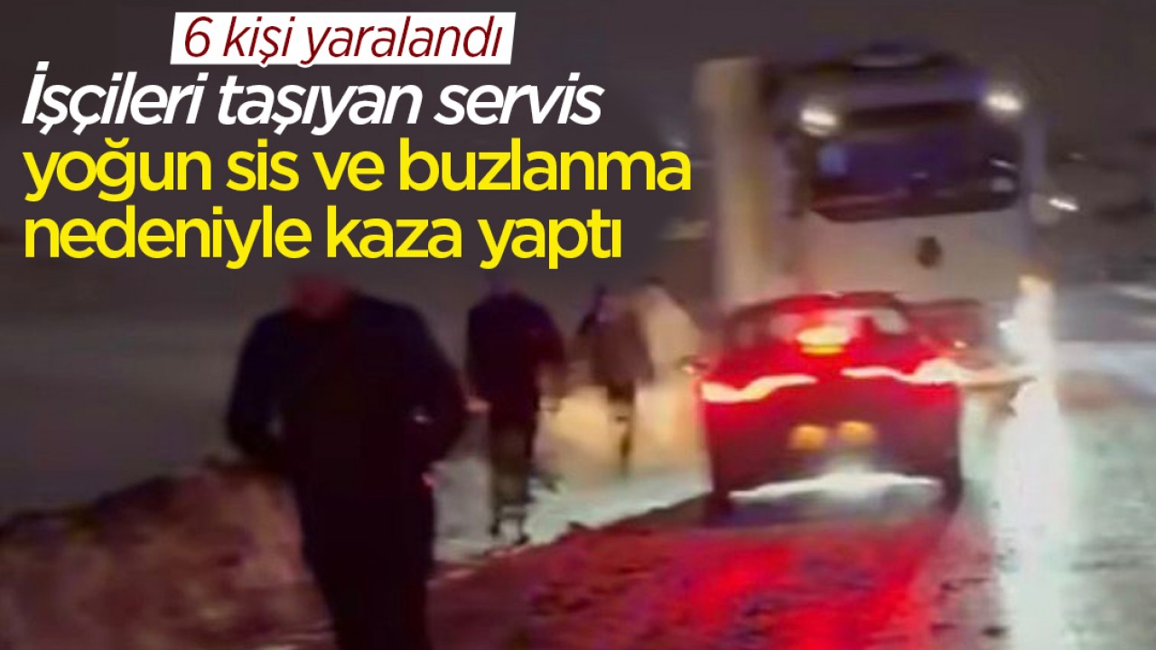 İşçileri taşıyan servis  yoğun sis ve buzlanma nedeniyle kaza yaptı: 6 yaralı
