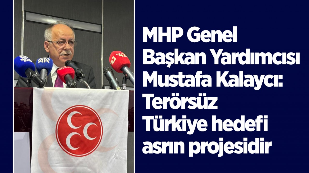 MHP Genel Başkan Yardımcısı Mustafa Kalaycı: Terörsüz Türkiye hedefi, asrın projesidir