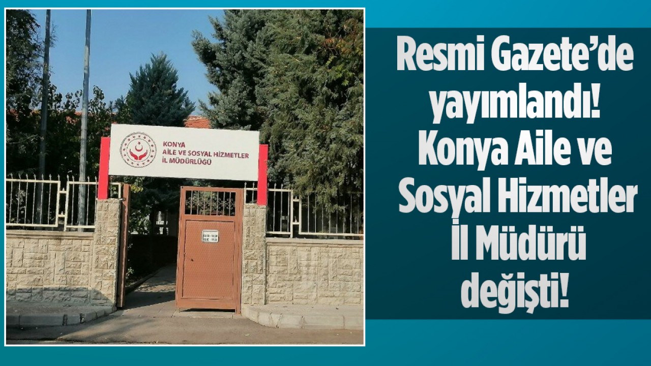 Resmi Gazete'de yayımlandı! Konya Aile ve Sosyal Hizmetler İl Müdürü değişti