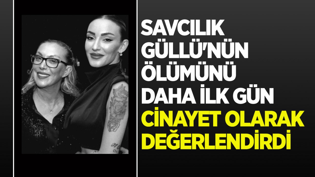 Savcılık, Güllü'nün ölümünü daha ilk gün cinayet olarak değerlendirdi