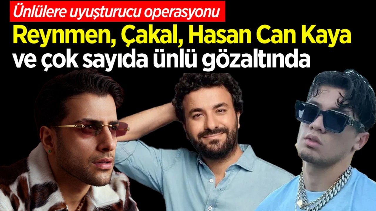 Ünlülere uyuşturucu operasyonu: Reynmen, Çakal, Hasan Can Kaya ve çok sayıda ünlü gözaltında