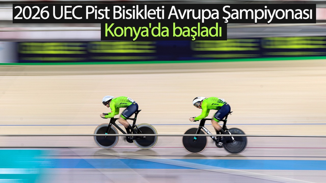 2026 UEC Pist Bisikleti Avrupa Şampiyonası, Konya'da başladı