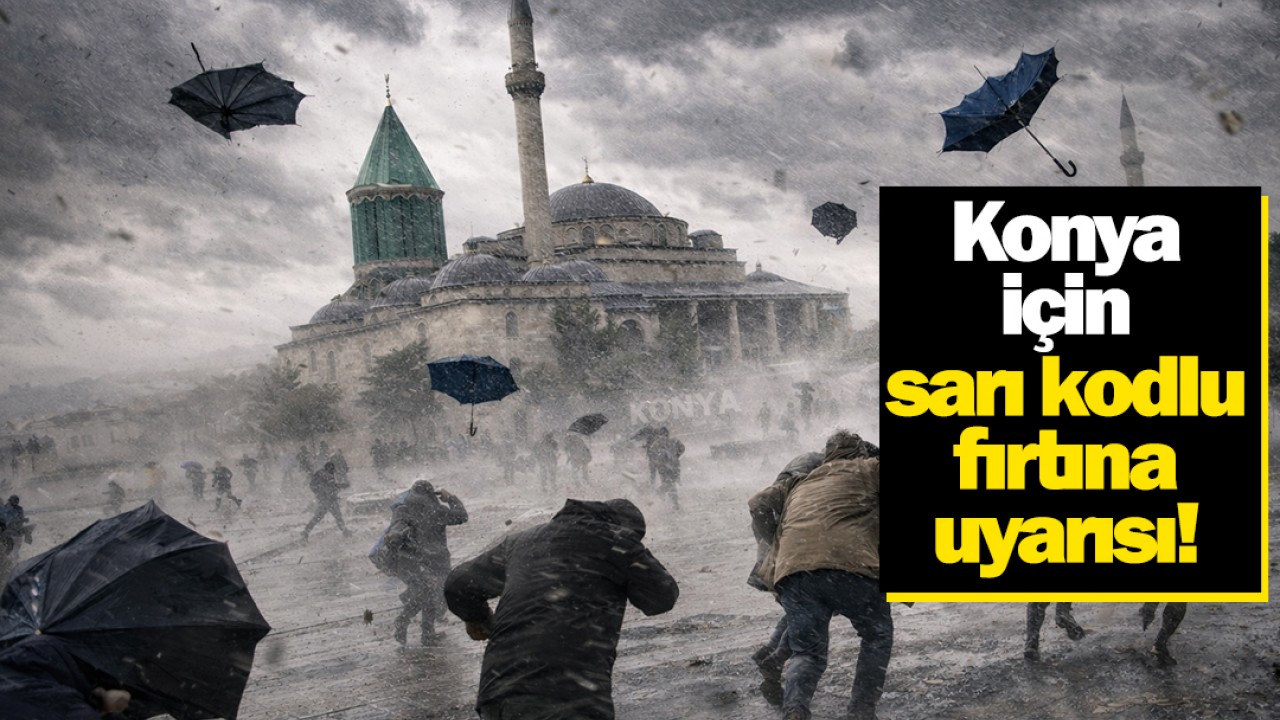 Konya için sarı kodlu fırtına uyarısı verildi!