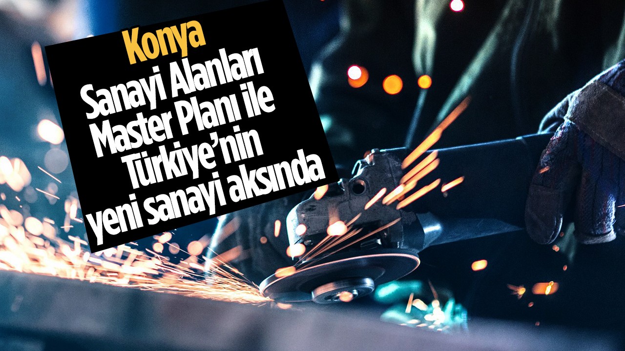 Konya, Sanayi Alanları Master Planı ile Türkiye’nin yeni sanayi aksında