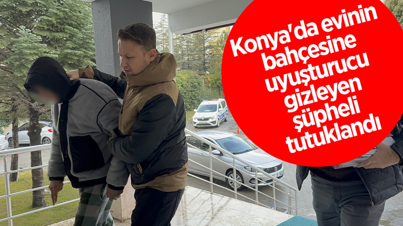 Konya'da evinin bahçesine uyuşturucu gizleyen şüpheli tutuklandı