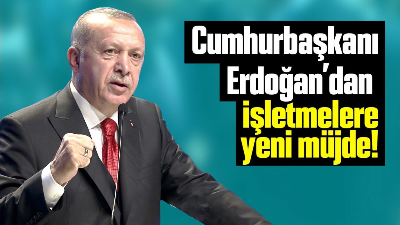 Cumhurbaşkanı Erdoğan'dan işletmelere yeni müjde!
