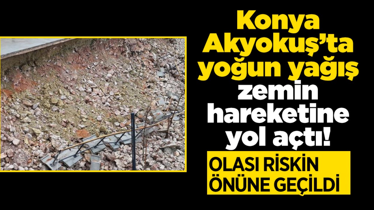 Konya Akyokuş’ta yoğun yağış zemin hareketine yol açtı! Olası riskin önüne geçildi
