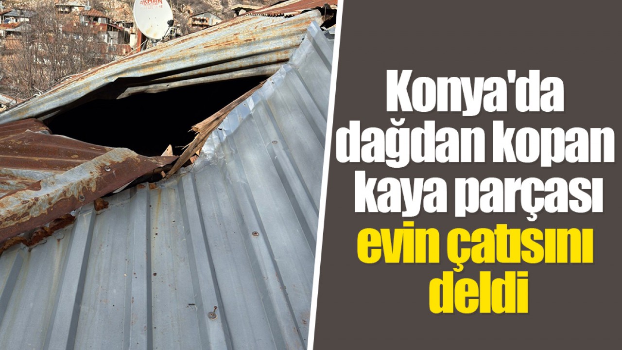 Konya'da dağdan kopan kaya parçası evin çatısını deldi