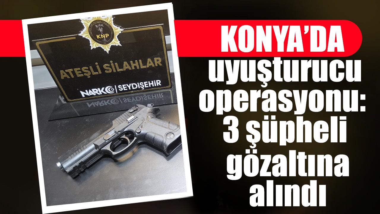 Konya'da uyuşturucu operasyonu: 3 şüpheli gözaltına alındı