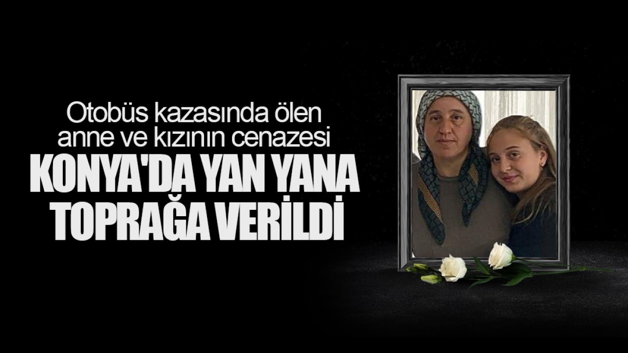 Otobüs kazasında ölen anne ve kızının cenazesi Konya'da yan yana toprağa verildi