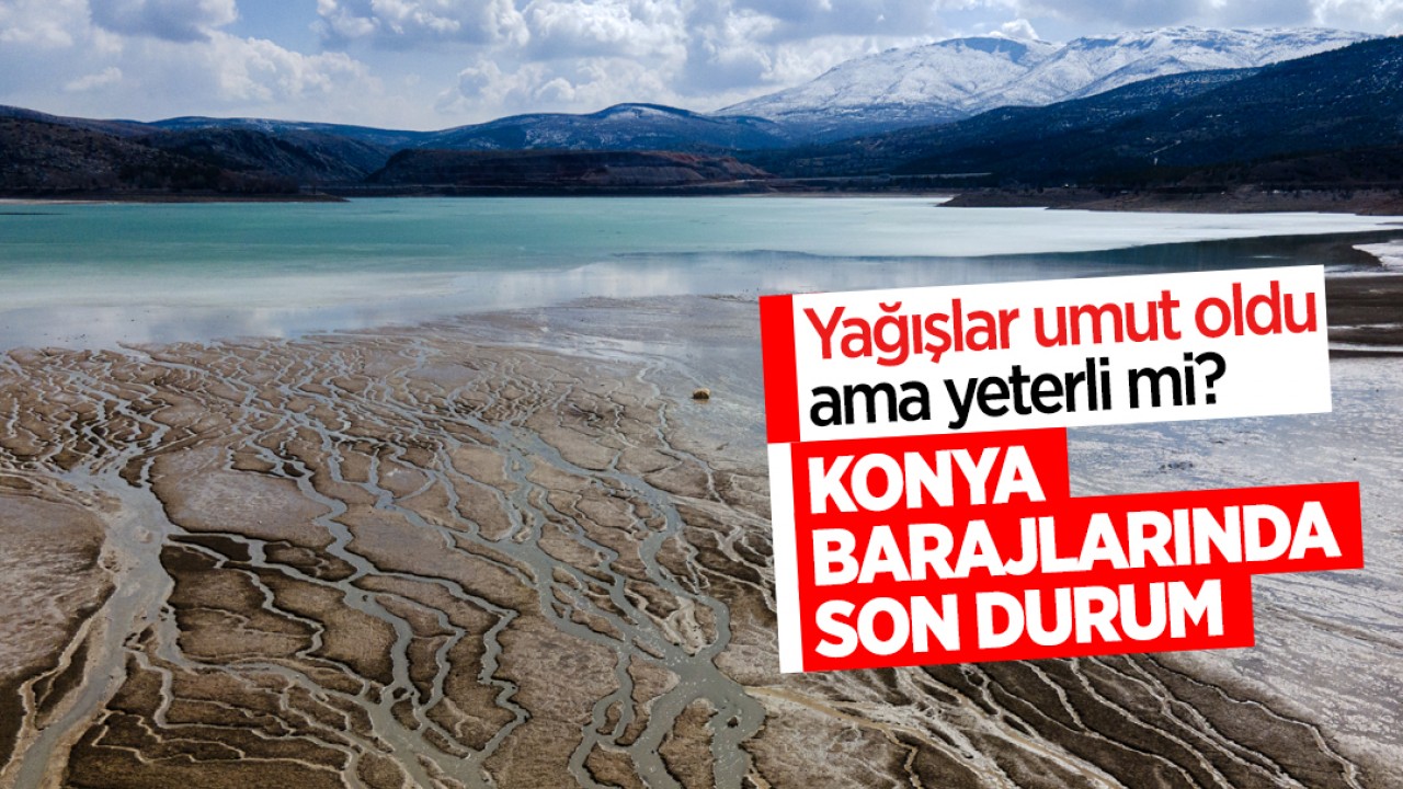 Yağışlar umut oldu ama yeterli mi? İşte, Konya barajlarında son durum